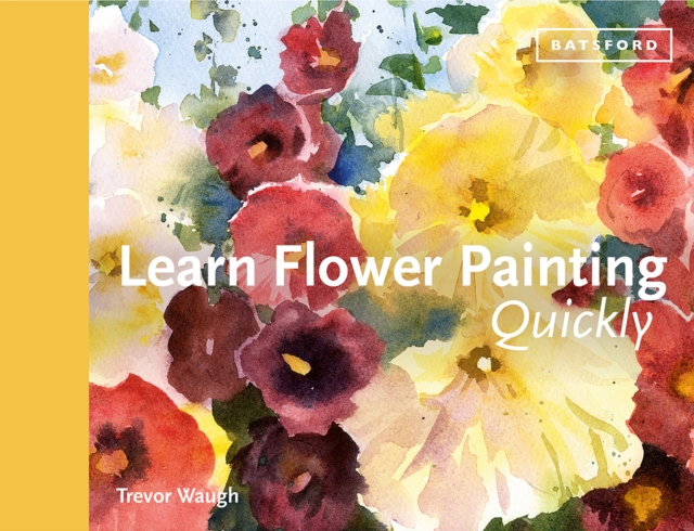Learn Flower Painting Quickly : A Practical Guide to Learning to Paint Flowers in Watercolour, Hardback Book
