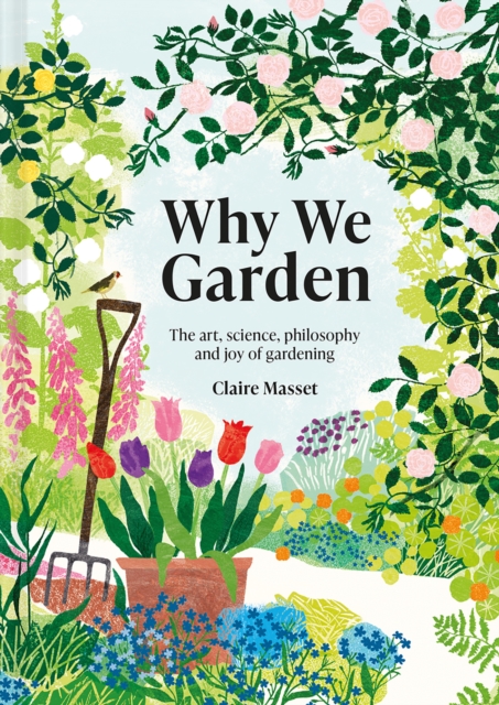 Why We Garden : The art, science, philosophy and joy of gardening, Hardback Book