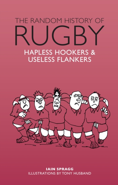 The Random History of Rugby : Hapless Hookers & Useless Flankers, Hardback Book
