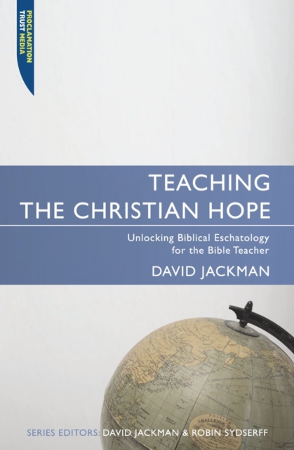 Teaching the Christian Hope : Unlocking Biblical Eschatology for the Bible Teacher, Paperback / softback Book