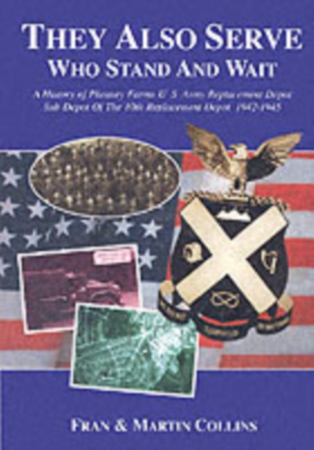 They Also Serve Who Stand and Wait : A History of Pheasey Farms U.S. Army Replacement Depot, Sub Depot of the 10th Replacement Depot. 1942/1945, Paperback / softback Book
