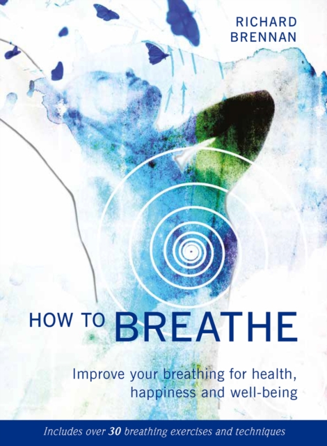 How to Breathe : Improve Your Breathing for Health, Happiness and Well-Being, Paperback / softback Book