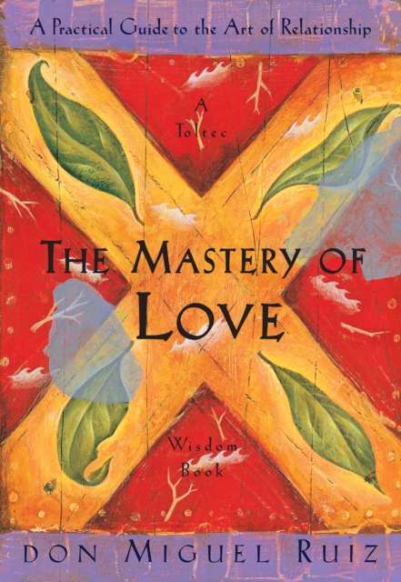 The Mastery of Love : A Practical Guide to the Art of Relationship, A Toltec Wisdom Book, Paperback / softback Book