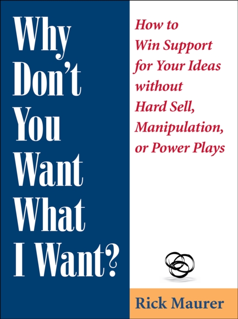 Why Don't You Want What I Want? : How to Win Support for Your Ideas without Hard Sell, Manipulation, or Power Plays, EPUB eBook