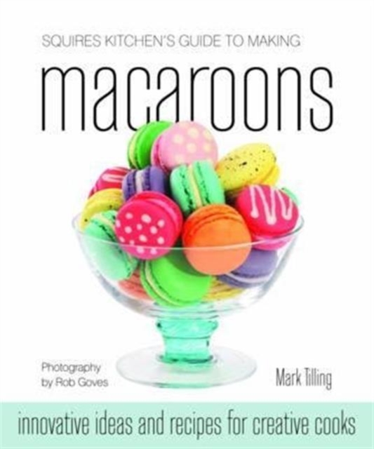 Squires Kitchen's Guide to Making Macaroons : Innovative Ideas and Recipes for Creative Cooks, Hardback Book
