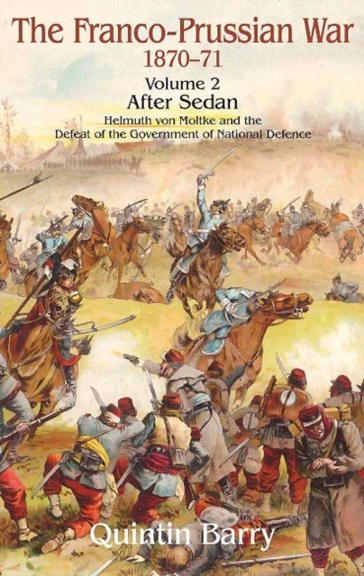 The Franco-Prussian War 1870-71 Volume 2 : After Sedan. Helmuth Von Moltke and the Defeat of the Government of National Defence, Paperback / softback Book