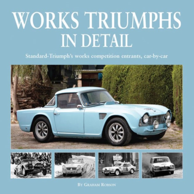 Works Triumphs in Detail : Standard-Triumph's Works Competition Entrants, Car-By-Car, Hardback Book