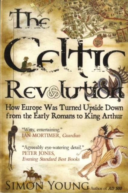 Celtic Revolution : How Europe Was Turned Upside Down from the Early Romans to King Arthur, Paperback / softback Book