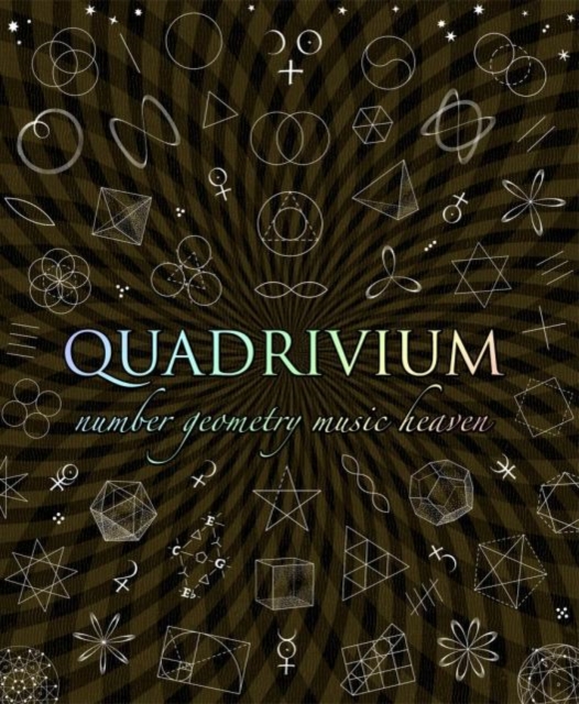 Quadrivium : The Four Classical Liberal Arts of Number, Geometry, Music and Cosmology, Hardback Book
