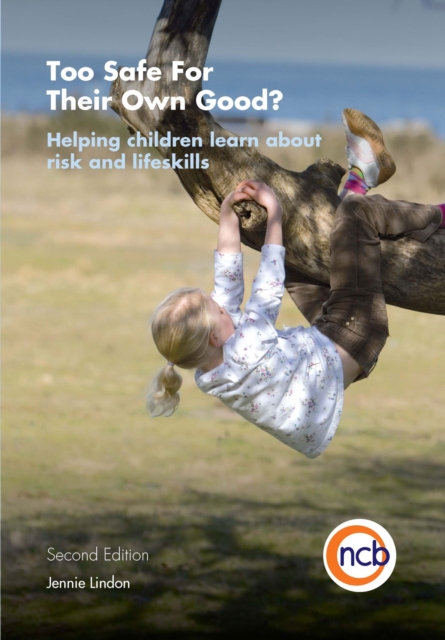 Too Safe For Their Own Good?, Second Edition : Helping children learn about risk and life skills, PDF eBook