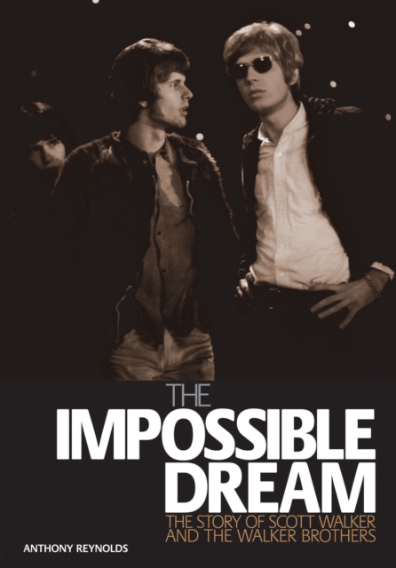 The Impossible Dream : The story of Scott Walker and the Walker Brothers, EPUB eBook