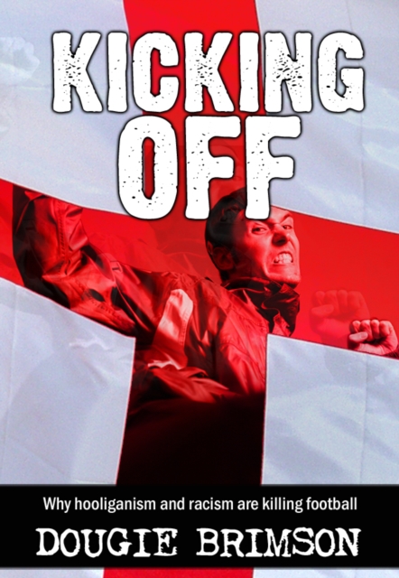Kicking Off : Why hooliganism and racism are killing football, EPUB eBook