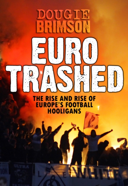 Eurotrashed : The Rise and Rise of Europe's Football Hooligans, EPUB eBook