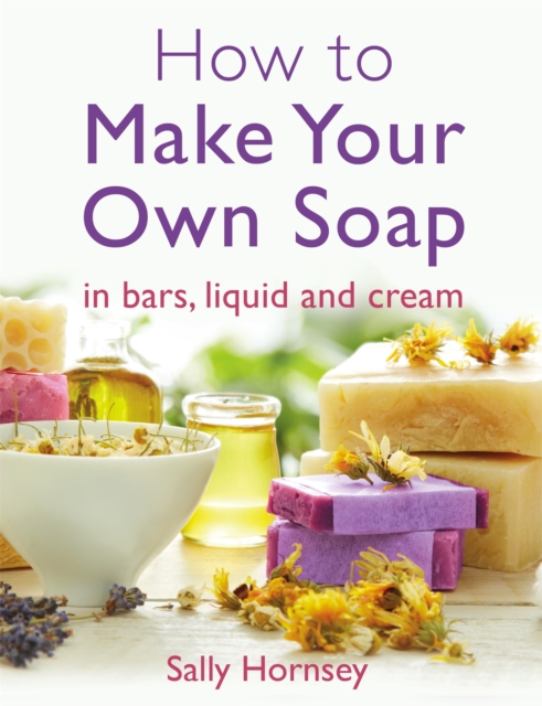 How To Make Your Own Soap : in traditional bars,  liquid or cream, Paperback / softback Book