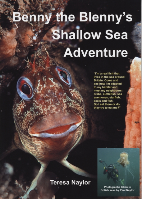 Benny the Blenny's Shallow Sea Adventure : I'm a Real Fish That Lives in the Sea Around Britain: Come and See How I'm Adapted to My Habitat and Meet My Neighbours: Crabs, Cuttlefish, Sea Anemones, Sta, Paperback / softback Book
