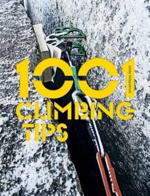 1001 Climbing Tips : The essential climbers' guide: from rock, ice and big-wall climbing to diet, training and mountain survival, Paperback / softback Book