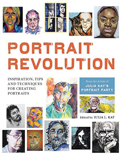 Portrait Revolution : Inspiration, Tips and Techniques for Creating Portraits from the Artists of Julia Kay's Portrait Party, Paperback / softback Book