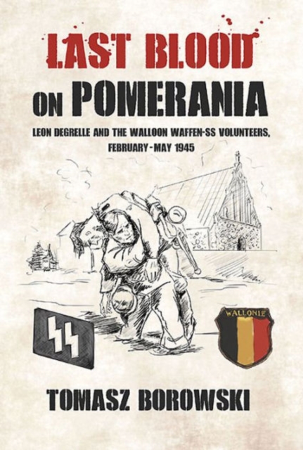Last Blood on Pomerania : Leon Degrelle and the Walloon Waffen Ss Volunteers, February-May 1945, Paperback / softback Book