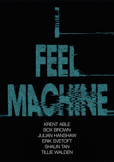 I Feel Machine : Stories by Shaun Tan, Tillie Walden, Box Brown, Krent Able, Erik Svetoft and Julian Hanshaw, Paperback / softback Book