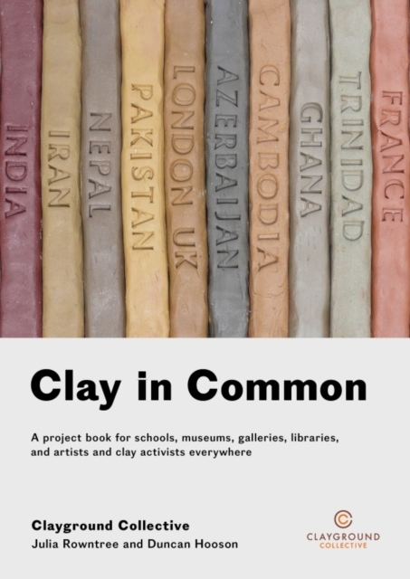 Clay in Common : A project book for schools, museums, galleries, libraries and artists and clay activists everywhere, Paperback / softback Book