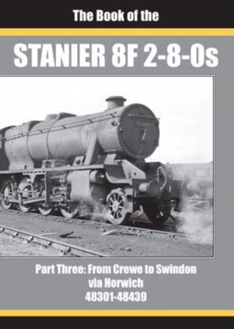 THE BOOK OF THE STANIER 8F 2-8-0s - PART 3 : FROM CREWE TO SWINDON VIA HORWICH 48301 - 48439, Hardback Book