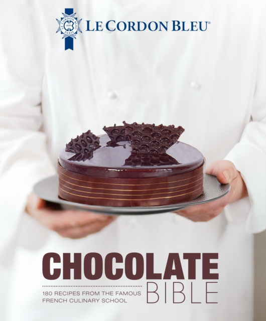 Le Cordon Bleu Chocolate Bible : 180 recipes explained by the Chefs of the famous French culinary school, Hardback Book