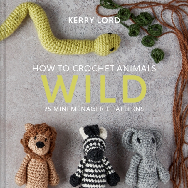 How to Crochet Animals: Wild : 25 Mini Menagerie Patterns, EPUB eBook