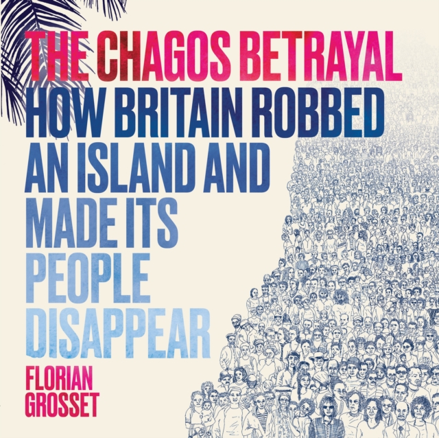 The Chagos Betrayal : How Britain Robbed an Island and Made Its People Disappear, Paperback / softback Book