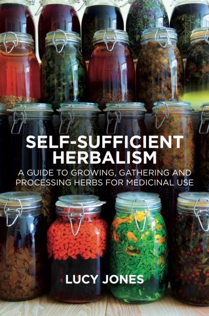 Self-Sufficient Herbalism : A Guide to Growing, Gathering and Processing Herbs for Medicinal Use, PDF eBook