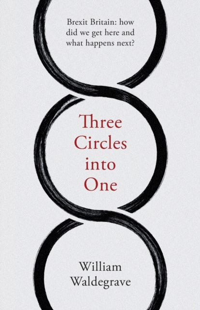 Three Circles Into One : Brexit Britain: How Did We Get Here and What Happens Next?, Paperback / softback Book