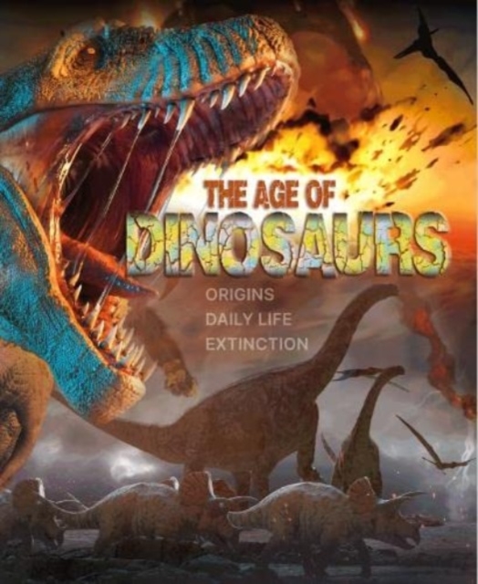 The Age of Dinosaurs : Origins, Daily Life, Extinction, Hardback Book