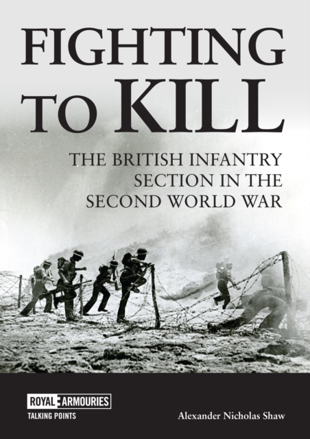 Fighting to Kill : The British Infantry Section in the Second World War, Paperback / softback Book