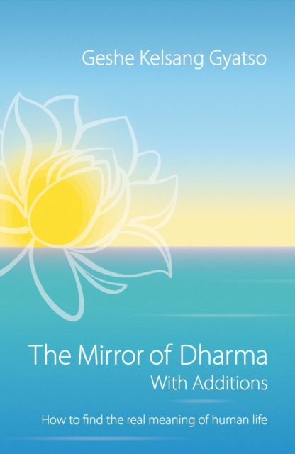 The Mirror of Dharma with Additions : How to Find the Real Meaning of Human Life, Paperback / softback Book