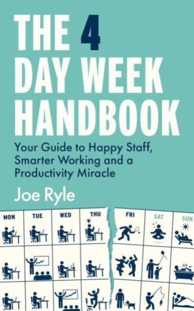 The 4 Day Week Handbook : Your Guide to Happy Staff, Smarter Working and a Productivity Miracle, Paperback / softback Book