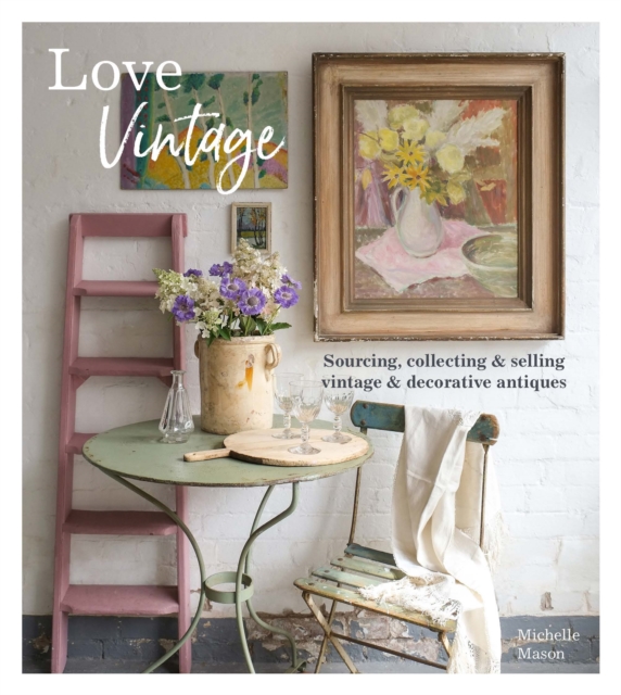 Love Vintage : Sourcing, Collecting & Selling Vintage & Decorative Antiques, Paperback / softback Book