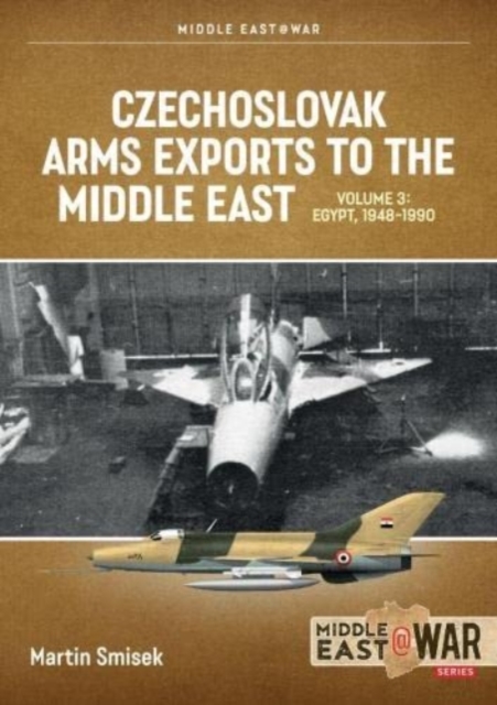 Czechoslovak Arms Exports to the Middle East Volume 3 : Egypt 1948-1989, Paperback / softback Book