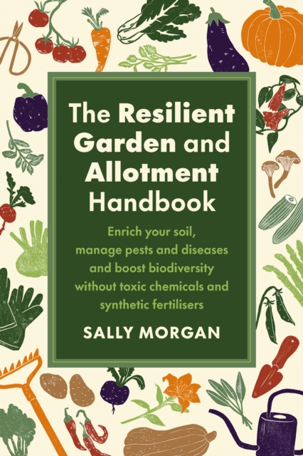 The Resilient Garden and Allotment Handbook : Enrich your soil, manage pests and diseases and boost biodiversity without toxic chemicals and synthetic fertilisers, Paperback / softback Book