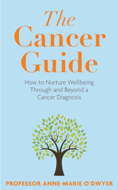 The Cancer Guide : How to Nurture Wellbeing Through and Beyond a Cancer Diagnosis, Paperback / softback Book