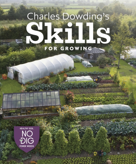 Charles Dowding's Skills For Growing : Sowing, Spacing, Planting, Picking, Watering and More, Hardback Book