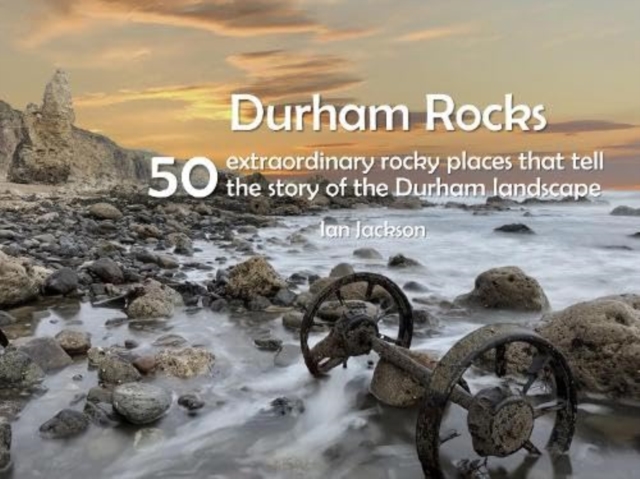 Durham Rocks - 50 Extraordinary Rocky Places That Tell The Story of the Durham Landscape, Paperback / softback Book