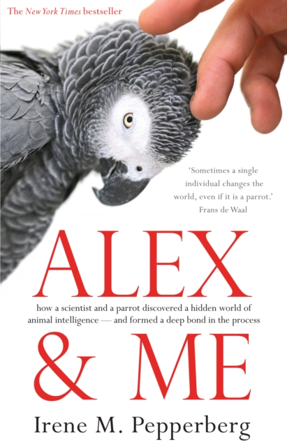 Alex & Me : how a scientist and a parrot discovered a hidden world of animal intelligence - and formed a deep bond in the process, Paperback / softback Book