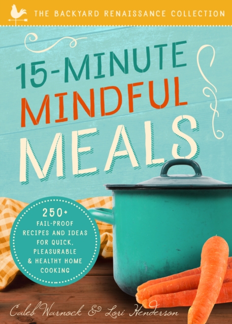 15-Minute Mindful Meals : 250+ Fail-Proof Recipes and Ideas for Quick, Pleasurable & Healthy Home Cooking, EPUB eBook