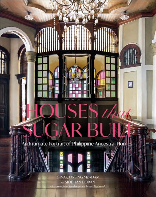 Houses that Sugar Built : An Intimate Portrait of Philippine Ancestral Homes, Hardback Book
