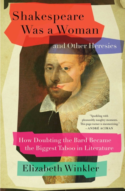 Shakespeare Was a Woman and Other Heresies : How Doubting the Bard Became the Biggest Taboo in Literature, EPUB eBook