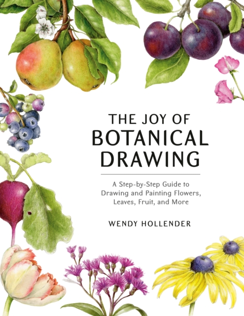 The Joy of Botanical Drawing : A Step-by-Step Guide to Drawing and Painting Flowers, Leaves, Fruit, and More, Paperback / softback Book