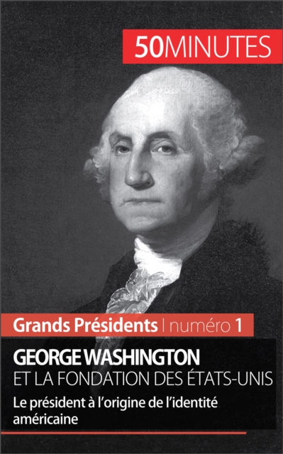 George Washington et la fondation des Etats-Unis : Le president a l'origine de l'identite americaine, EPUB eBook