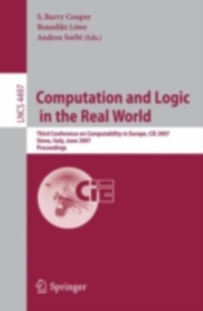 Computation and Logic in the Real World : Third Conference on Computability in Europe, CiE 2007, Siena, Italy, June 18-23, 2007, Proceedings, PDF eBook