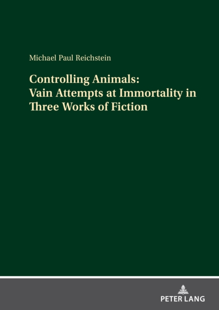 Controlling Animals: Vain Attempts at Immortality in Three Works of Fiction, PDF eBook