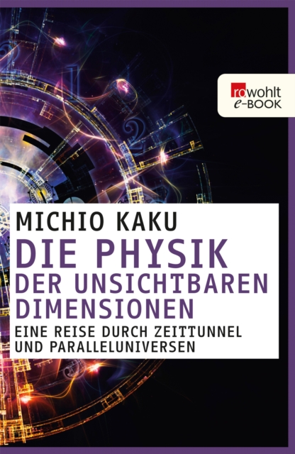 Die Physik der unsichtbaren Dimensionen : Eine Reise durch Zeittunnel und Paralleluniversen, EPUB eBook