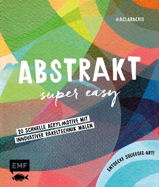 Abstrakt - Super easy : 20 schnelle Acryl-Motive mit innovativer Rakeltechnik malen - Entdecke Squeegee-Art!, EPUB eBook